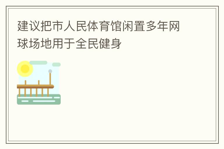 建议把市人民体育馆闲置多年网球场地用于全民健身