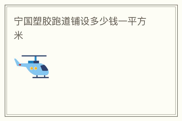 宁国塑胶跑道铺设多少钱一平方米