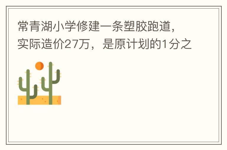 常青湖小学修建一条塑胶跑道，实际造价27万，是原计划的1分之9.原计划造价多少万5