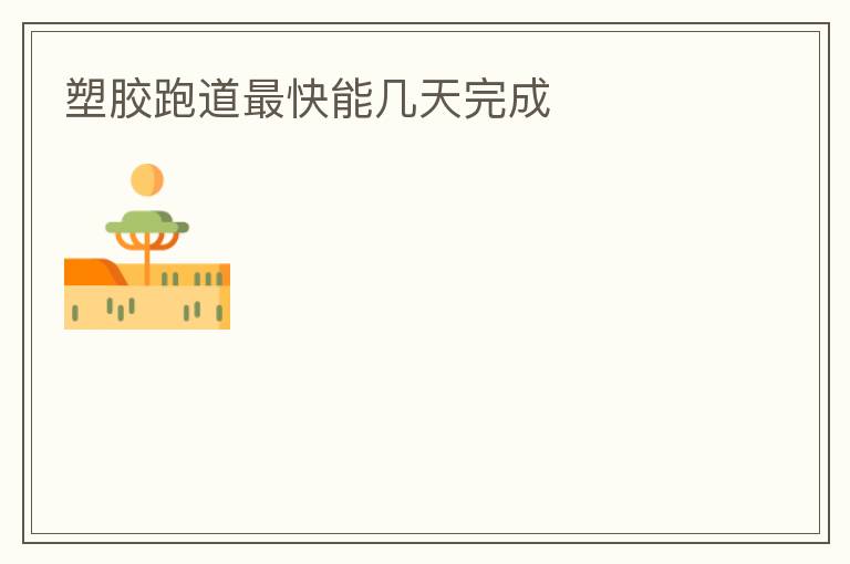 塑胶跑道最快能几天完成
