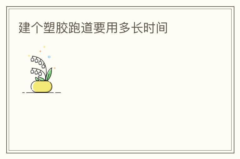 建个塑胶跑道要用多长时间