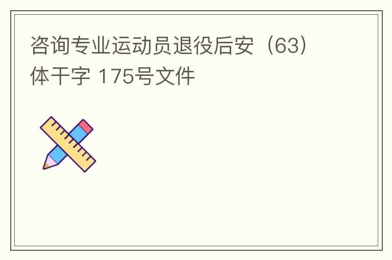 咨询专业运动员退役后安（63）体干字 175号文件