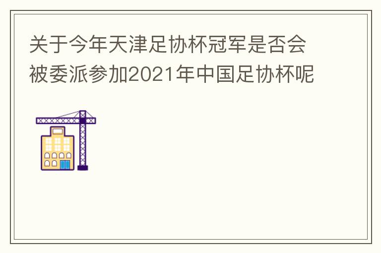 关于今年天津足协杯冠军是否会被委派参加2021年中国足协杯呢？