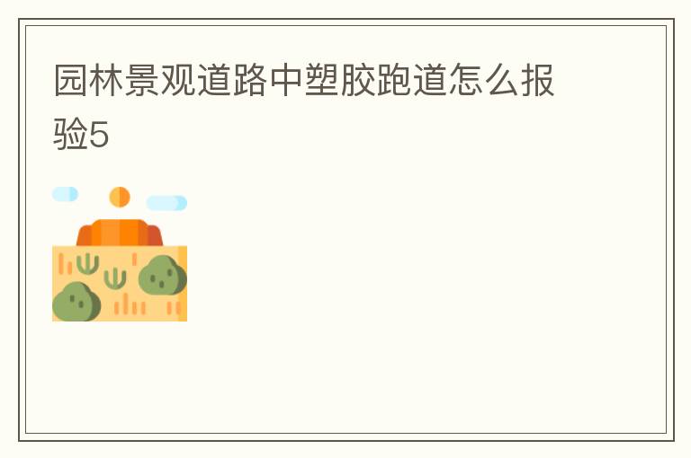 园林景观道路中塑胶跑道怎么报验5