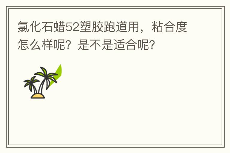 氯化石蜡52塑胶跑道用，粘合度怎么样呢？是不是适合呢？