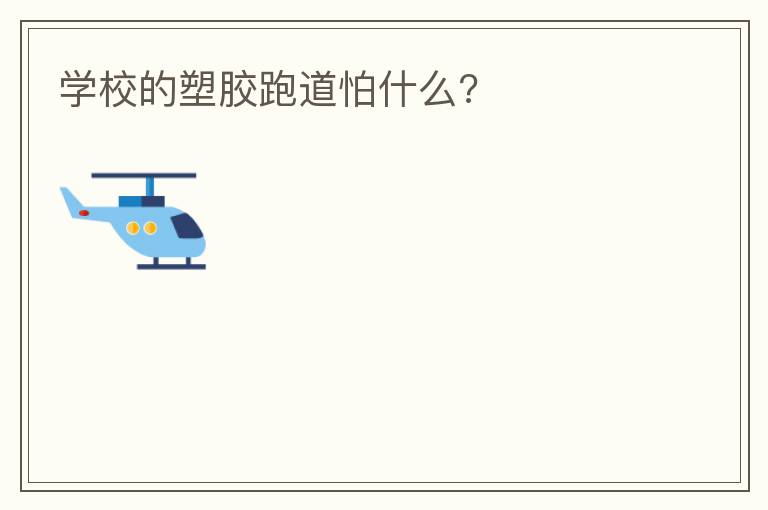 学校的塑胶跑道怕什么?