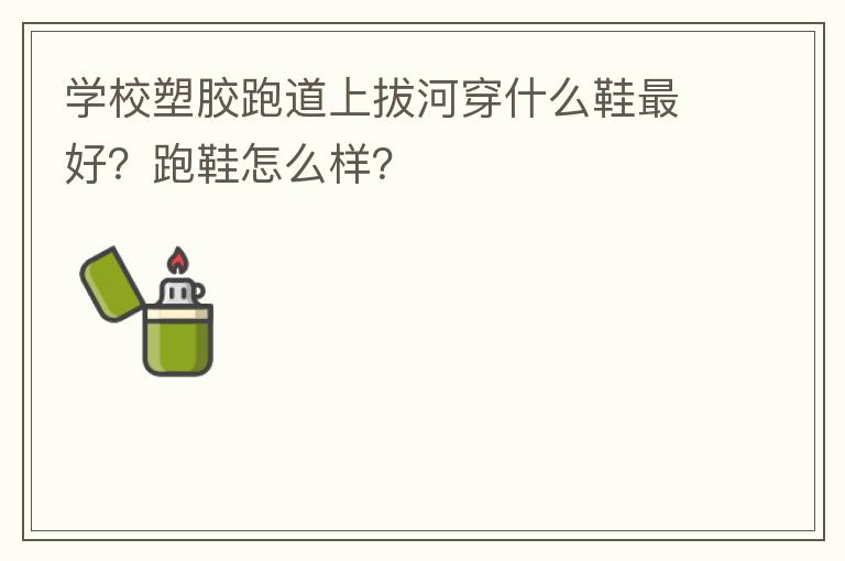 学校塑胶跑道上拔河穿什么鞋最好？跑鞋怎么样？