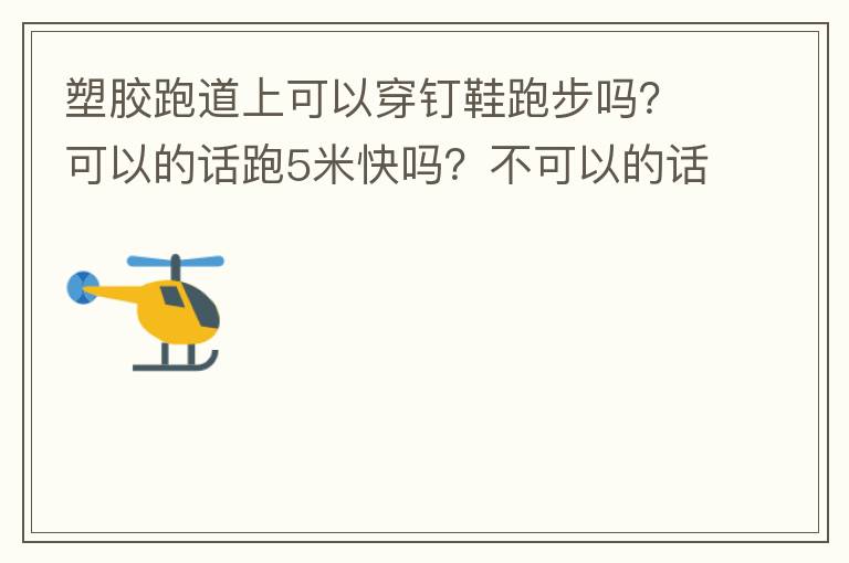 塑胶跑道上可以穿钉鞋跑步吗？可以的话跑5米快吗？不可以的话，穿什么鞋好