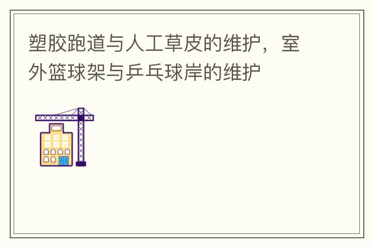 塑胶跑道与人工草皮的维护，室外篮球架与乒乓球岸的维护