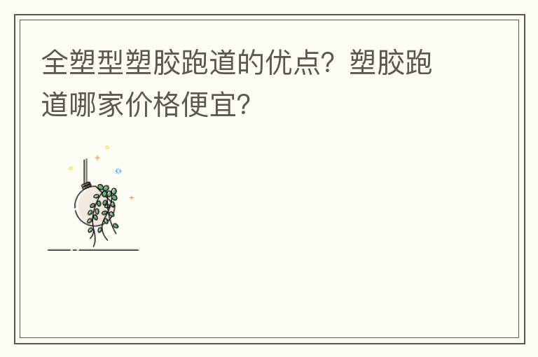 全塑型塑胶跑道的优点？塑胶跑道哪家价格便宜？