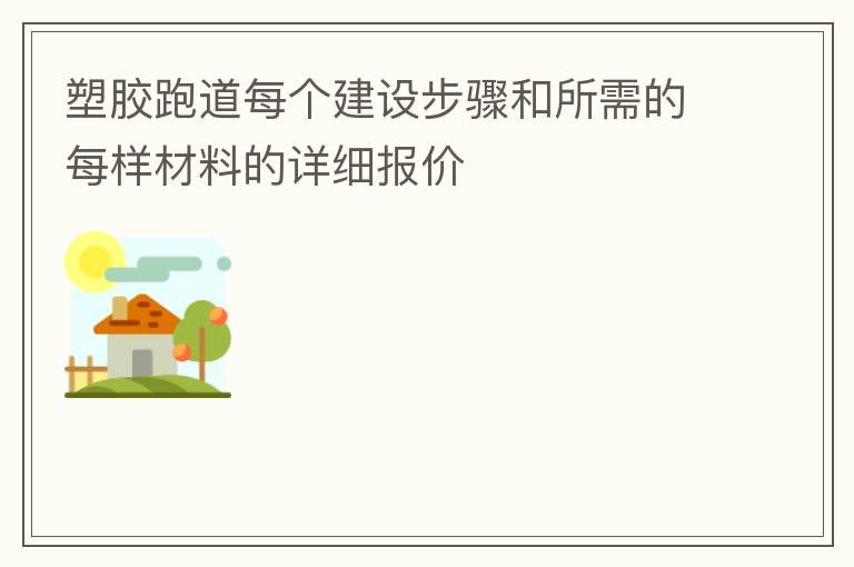 塑胶跑道每个建设步骤和所需的每样材料的详细报价