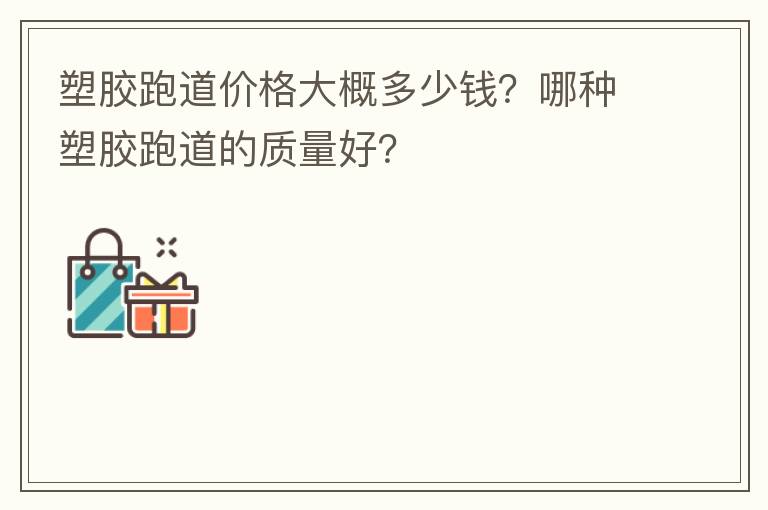 塑胶跑道价格大概多少钱？哪种塑胶跑道的质量好？