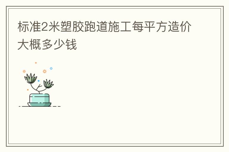 标准2米塑胶跑道施工每平方造价大概多少钱