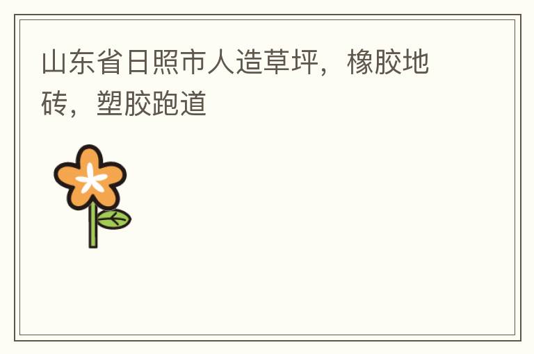 山东省日照市人造草坪，橡胶地砖，塑胶跑道