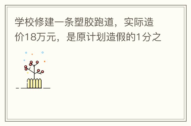 学校修建一条塑胶跑道，实际造价18万元，是原计划造假的1分之9。原计划造价多少万元？