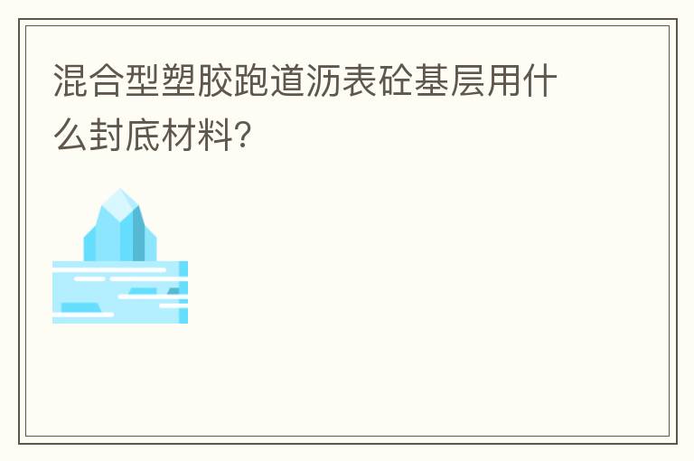 混合型塑胶跑道沥表砼基层用什么封底材料?
