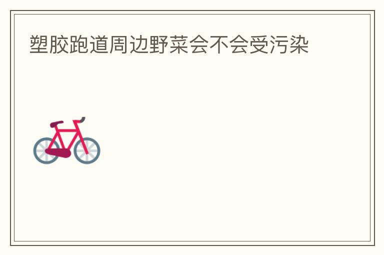 塑胶跑道周边野菜会不会受污染