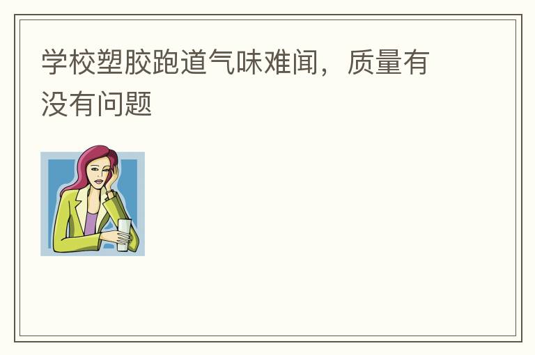 学校塑胶跑道气味难闻，质量有没有问题