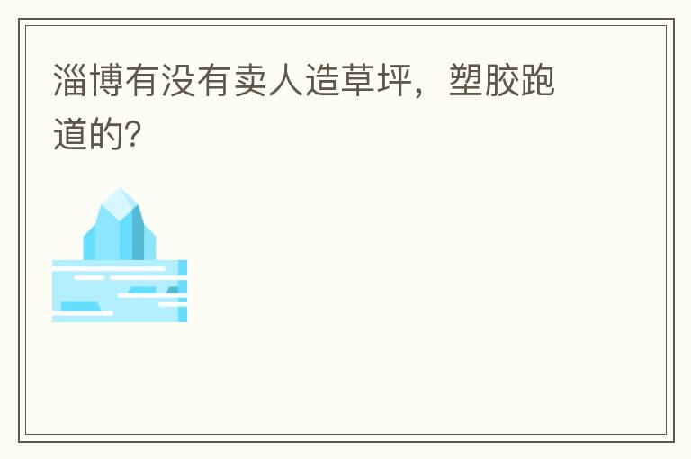 淄博有没有卖人造草坪，塑胶跑道的？