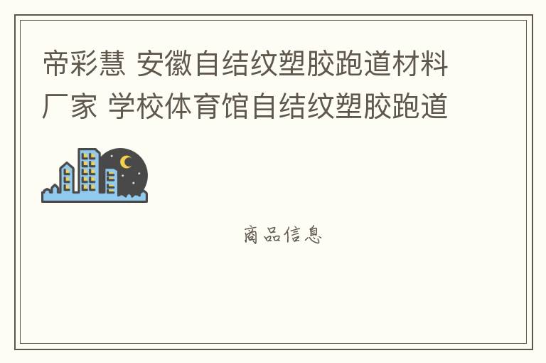 帝彩慧 安徽自结纹塑胶跑道材料厂家 学校体育馆自结纹塑胶跑道施工