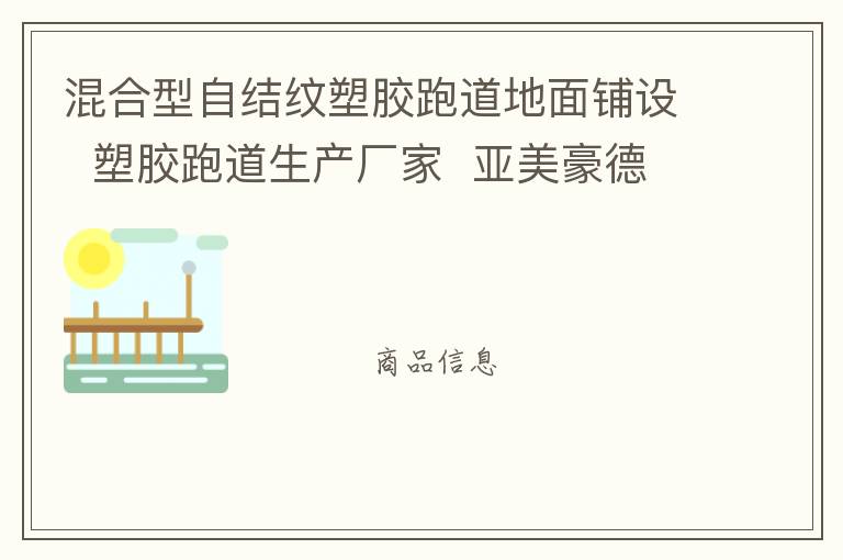 混合型自结纹塑胶跑道地面铺设  塑胶跑道生产厂家  亚美豪德