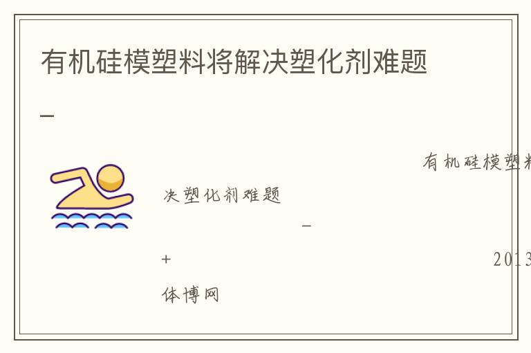 有机硅模塑料将解决塑化剂难题_