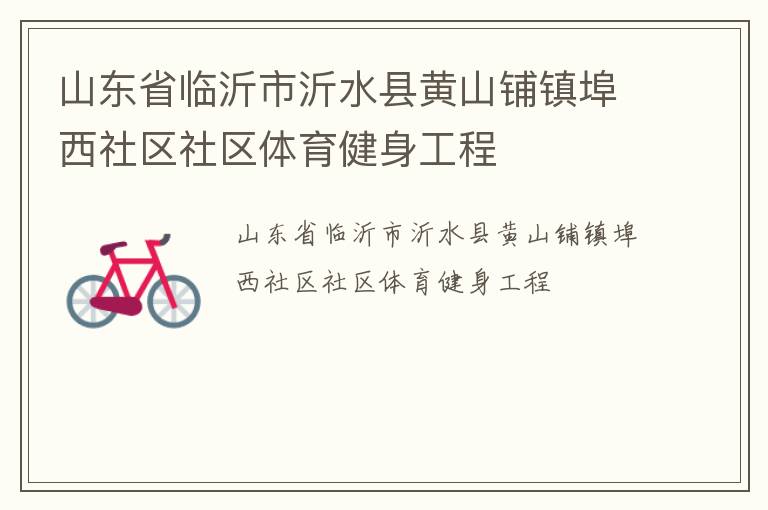 山东省临沂市沂水县黄山铺镇埠西社区社区体育健身工程