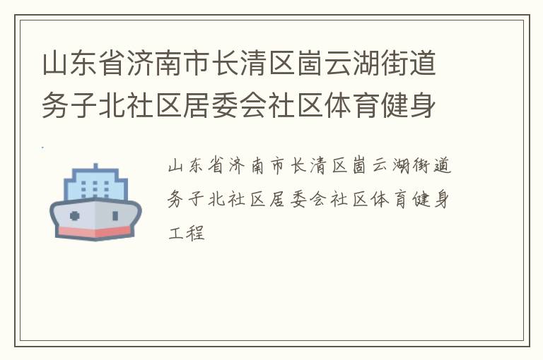 山东省济南市长清区崮云湖街道务子北社区居委会社区体育健身工程