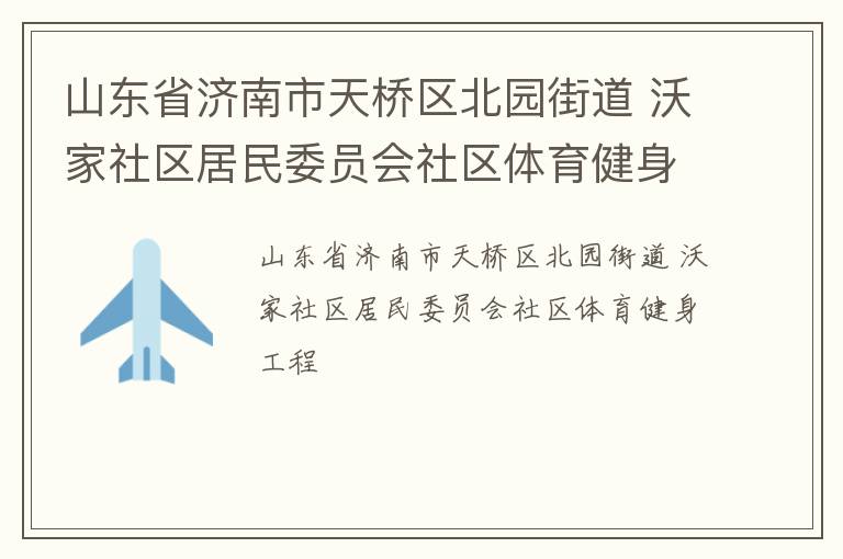 山东省济南市天桥区北园街道 沃家社区居民委员会社区体育健身工程