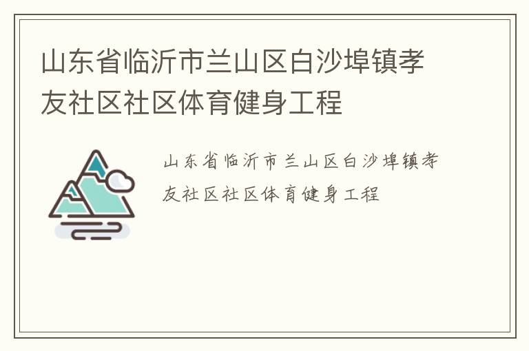 山东省临沂市兰山区白沙埠镇孝友社区社区体育健身工程