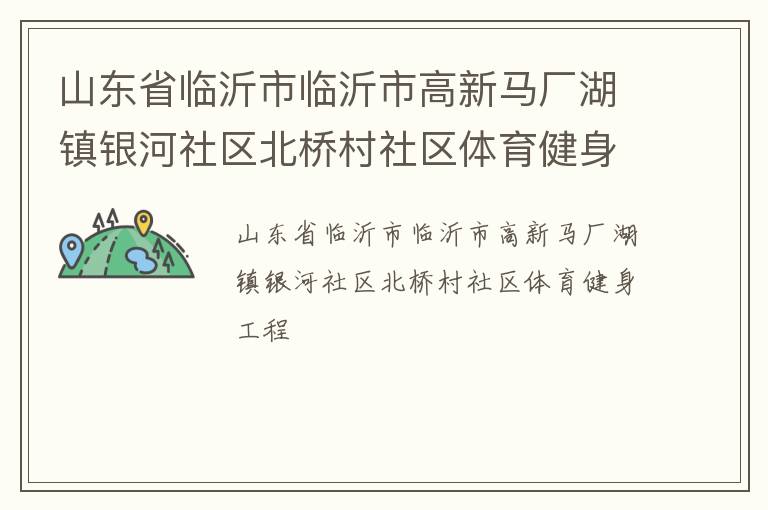 山东省临沂市临沂市高新马厂湖镇银河社区北桥村社区体育健身工程