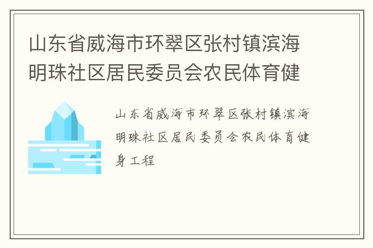 山东省威海市环翠区张村镇滨海明珠社区居民委员会农民体育健身工程