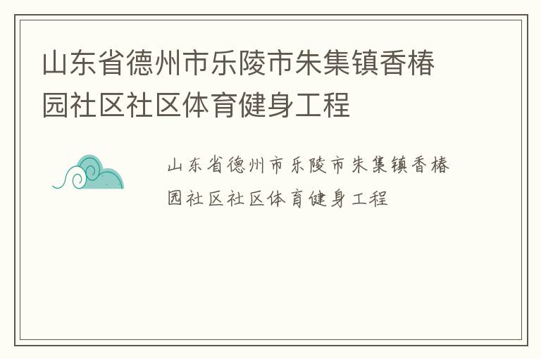 山东省德州市乐陵市朱集镇香椿园社区社区体育健身工程