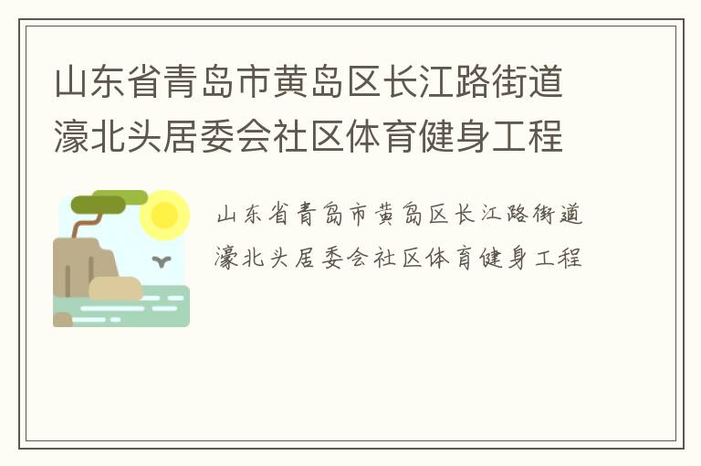 山东省青岛市黄岛区长江路街道濠北头居委会社区体育健身工程