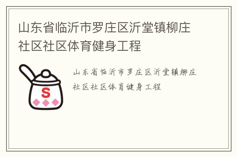 山东省临沂市罗庄区沂堂镇柳庄社区社区体育健身工程