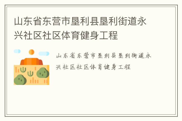 山东省东营市垦利县垦利街道永兴社区社区体育健身工程