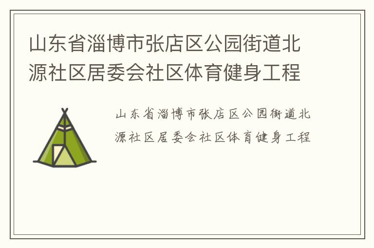 山东省淄博市张店区公园街道北源社区居委会社区体育健身工程