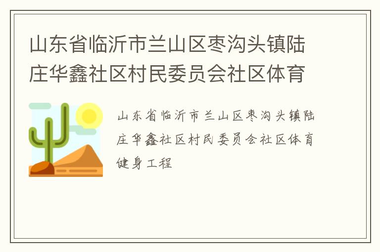 山东省临沂市兰山区枣沟头镇陆庄华鑫社区村民委员会社区体育健身工程