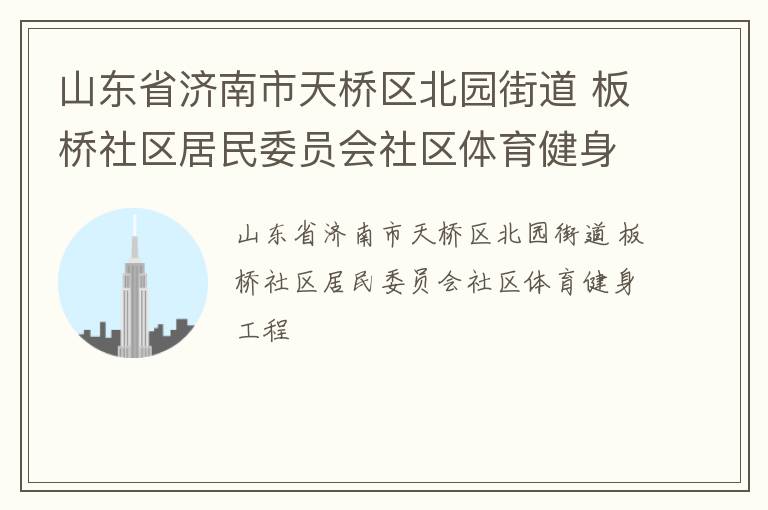 山东省济南市天桥区北园街道 板桥社区居民委员会社区体育健身工程