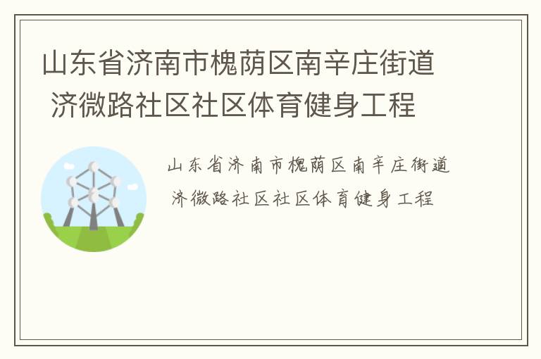 山东省济南市槐荫区南辛庄街道 济微路社区社区体育健身工程