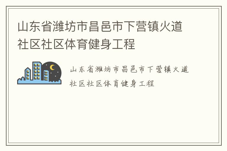 山东省潍坊市昌邑市下营镇火道社区社区体育健身工程