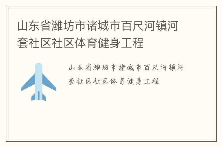 山东省潍坊市诸城市百尺河镇河套社区社区体育健身工程