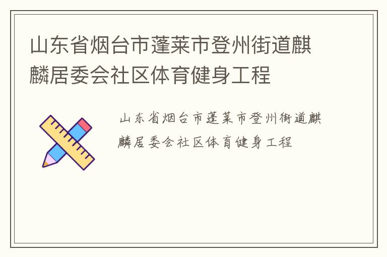 山东省烟台市蓬莱市登州街道麒麟居委会社区体育健身工程