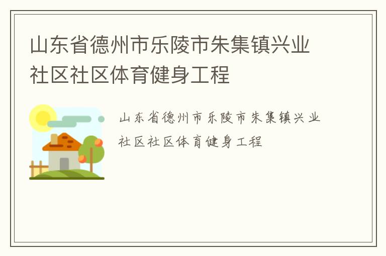 山东省德州市乐陵市朱集镇兴业社区社区体育健身工程