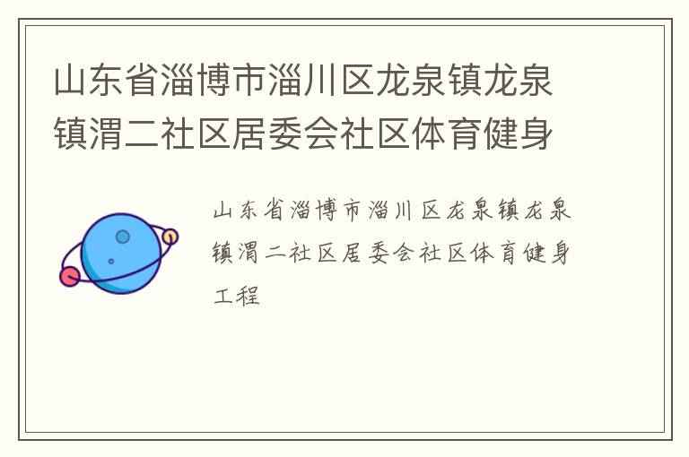 山东省淄博市淄川区龙泉镇龙泉镇渭二社区居委会社区体育健身工程