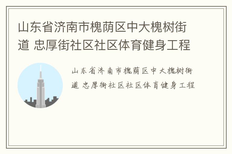 山东省济南市槐荫区中大槐树街道 忠厚街社区社区体育健身工程