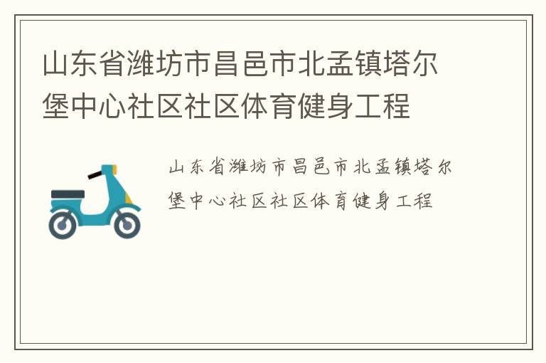山东省潍坊市昌邑市北孟镇塔尔堡中心社区社区体育健身工程