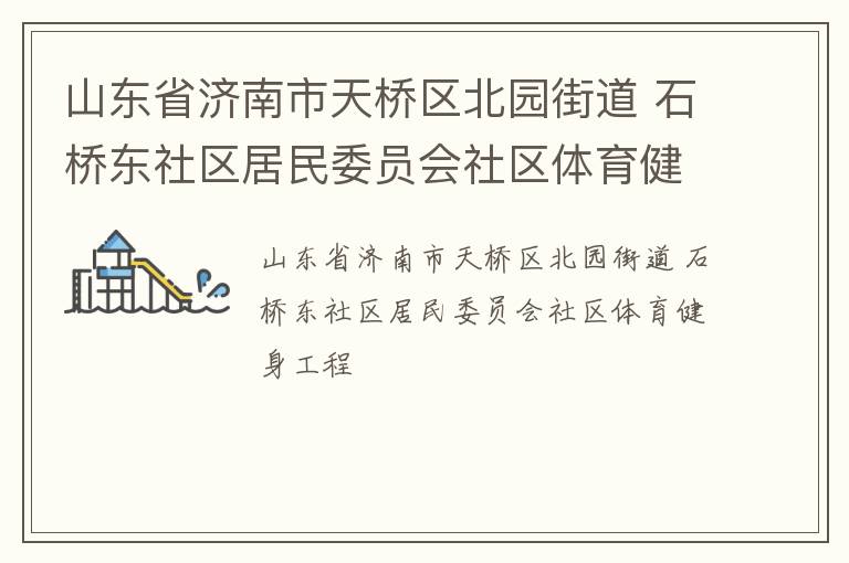 山东省济南市天桥区北园街道 石桥东社区居民委员会社区体育健身工程