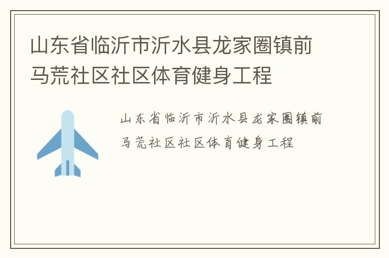 山东省临沂市沂水县龙家圈镇前马荒社区社区体育健身工程