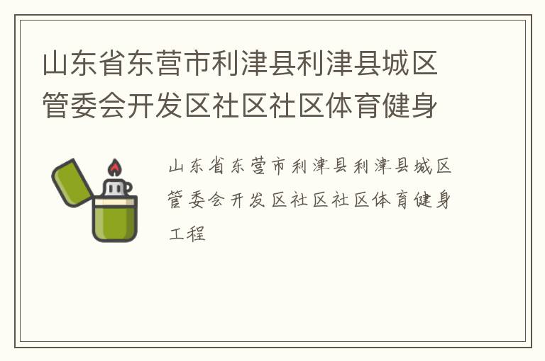 山东省东营市利津县利津县城区管委会开发区社区社区体育健身工程